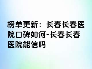 榜单更新：长春长春医院口碑如何-长春长春医院能信吗