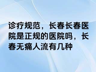 诊疗规范，长春长春医院是正规的医院吗，长春无痛人流有几种