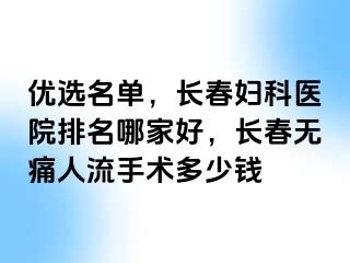 优选名单，长春妇科医院排名哪家好，长春无痛人流手术多少钱