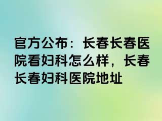 官方公布：长春长春医院看妇科怎么样，长春长春妇科医院地址