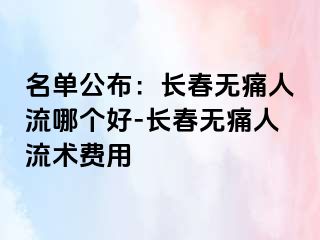 名单公布：长春无痛人流哪个好-长春无痛人流术费用