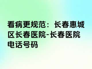 看病更规范：长春惠城区长春医院-长春医院电话号码