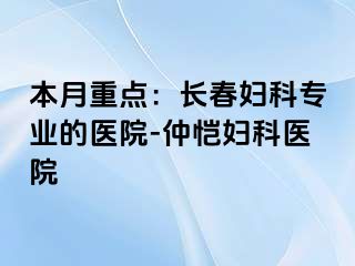 本月重点：长春妇科专业的医院-仲恺妇科医院