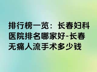 排行榜一览：长春妇科医院排名哪家好-长春无痛人流手术多少钱