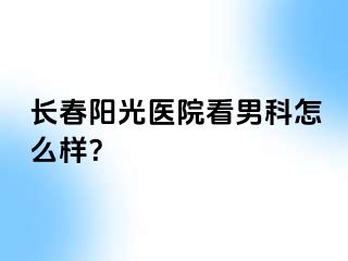 长春阳光医院看男科怎么样？