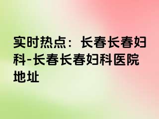 实时热点：长春长春妇科-长春长春妇科医院地址