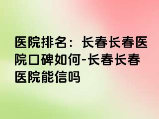 医院排名：长春长春医院口碑如何-长春长春医院能信吗