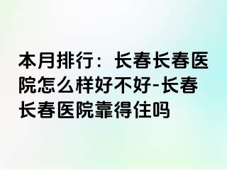 本月排行：长春长春医院怎么样好不好-长春长春医院靠得住吗