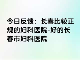 今日反馈：长春比较正规的妇科医院-好的长春市妇科医院