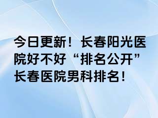 今日更新！长春阳光医院好不好“排名公开”长春医院男科排名！