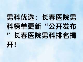 男科优选：长春医院男科榜单更新“公开发布”长春医院男科排名揭开！