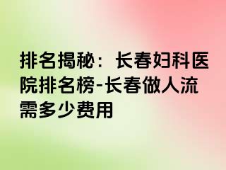 排名揭秘：长春妇科医院排名榜-长春做人流需多少费用