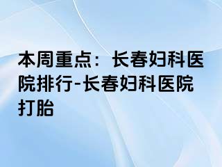 本周重点：长春妇科医院排行-长春妇科医院打胎