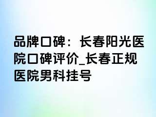 品牌口碑：长春阳光医院口碑评价_长春正规医院男科挂号