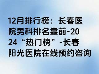 12月排行榜：长春医院男科排名靠前-2024“热门榜”-长春阳光医院在线预约咨询