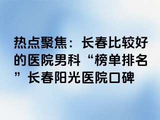 热点聚焦：长春比较好的医院男科“榜单排名”长春阳光医院口碑