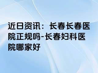 近日资讯：长春长春医院正规吗-长春妇科医院哪家好