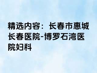 精选内容：长春市惠城长春医院-博罗石湾医院妇科