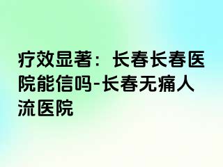 疗效显著：长春长春医院能信吗-长春无痛人流医院