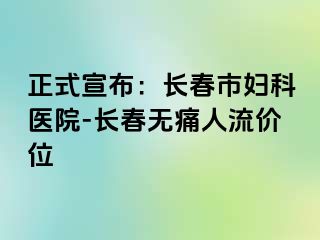 正式宣布：长春市妇科医院-长春无痛人流价位