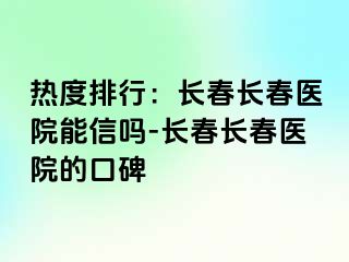 热度排行：长春长春医院能信吗-长春长春医院的口碑