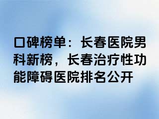 口碑榜单：长春医院男科新榜，长春治疗性功能障碍医院排名公开