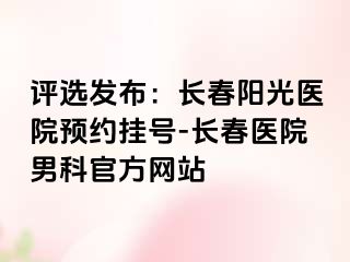 评选发布：长春阳光医院预约挂号-长春医院男科官方网站