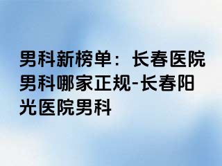 男科新榜单：长春医院男科哪家正规-长春阳光医院男科