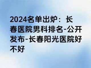 2024名单出炉：长春医院男科排名-公开发布-长春阳光医院好不好