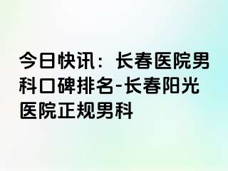 今日快讯：长春医院男科口碑排名-长春阳光医院正规男科