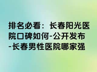 排名必看：长春阳光医院口碑如何-公开发布-长春男性医院哪家强