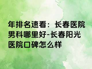 年排名速看：长春医院男科哪里好-长春阳光医院口碑怎么样