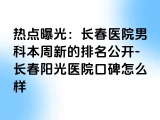 热点曝光：长春医院男科本周新的排名公开-长春阳光医院口碑怎么样