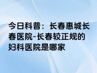 今日科普：长春惠城长春医院-长春较正规的妇科医院是哪家