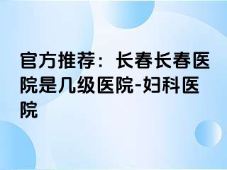 官方推荐：长春长春医院是几级医院-妇科医院