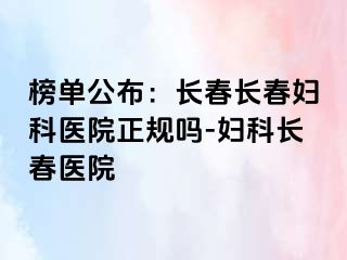 榜单公布：长春长春妇科医院正规吗-妇科长春医院