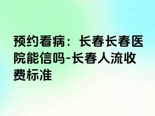 预约看病：长春长春医院能信吗-长春人流收费标准