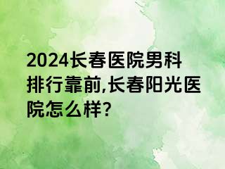 2024长春医院男科排行靠前,长春阳光医院怎么样？