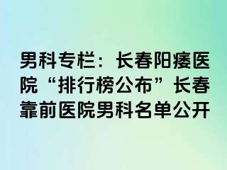 男科专栏：长春阳痿医院“排行榜公布”长春靠前医院男科名单公开