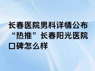 长春医院男科详情公布“热推”长春阳光医院口碑怎么样