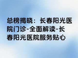 总榜揭晓：长春阳光医院门诊-全面解读-长春阳光医院服务贴心