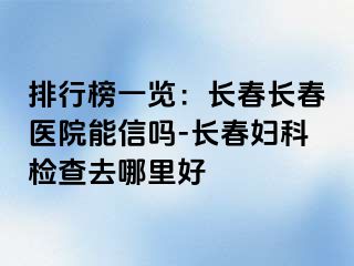 排行榜一览：长春长春医院能信吗-长春妇科检查去哪里好