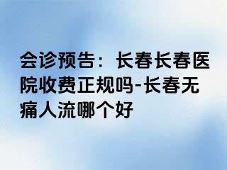 会诊预告：长春长春医院收费正规吗-长春无痛人流哪个好