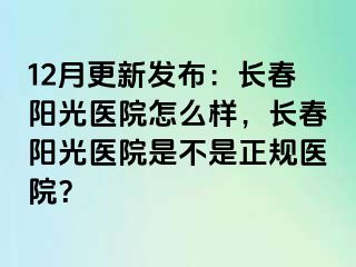 12月更新发布：长春阳光医院怎么样，长春阳光医院是不是正规医院？