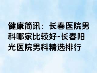 健康简讯：长春医院男科哪家比较好-长春阳光医院男科精选排行