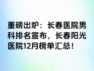 重磅出炉：长春医院男科排名宣布，长春阳光医院12月榜单汇总！