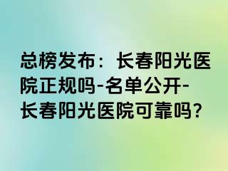 总榜发布：长春阳光医院正规吗-名单公开-长春阳光医院可靠吗？