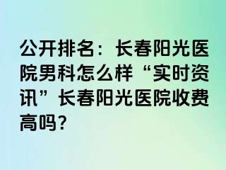 公开排名：长春阳光医院男科怎么样“实时资讯”长春阳光医院收费高吗？