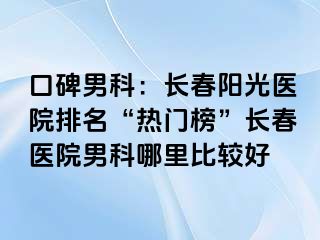 口碑男科：长春阳光医院排名“热门榜”长春医院男科哪里比较好